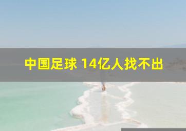 中国足球 14亿人找不出